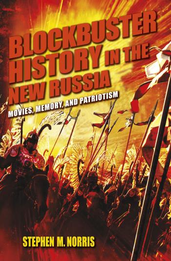 Blockbuster History in the New Russia: Movies, Memory, and Patriotism by Stephen M. Norris