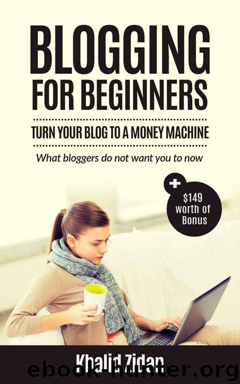 Blogging For Beginners: Turn Your Blog To A Money Machine: Blogging For Money, Blogging For Profit (Blogging, Blogging for Creatives, Blogging Business, Blogging For Beginners) by Khalid Zidan