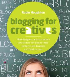 Blogging for Creatives: How Designers, Artists, Crafters and Writers Can Blog to Make Contacts, Win Business and Build Success by Robin Houghton