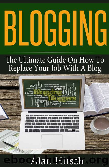 Blogging: The Ultimate Guide On How To Replace Your Job With A Blog (Blogging, Make Money Blogging, Make Money Online, Blogging For Profit, Blogging For Beginners Book 1) by Alan Hirsch