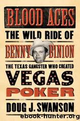 Blood Aces: The Wild Ride of Benny Binion, the Texas Gangster Who Created Vegas Poker by Swanson Doug J
