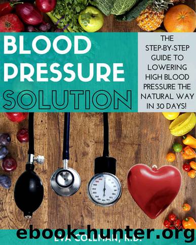 Blood Pressure: Blood Pressure Solution: The Step-By-Step Guide to Lowering High Blood Pressure the Natural Way in 30 Days! Natural Remedies to Reduce Hypertension Without Medication by Coleman Eva