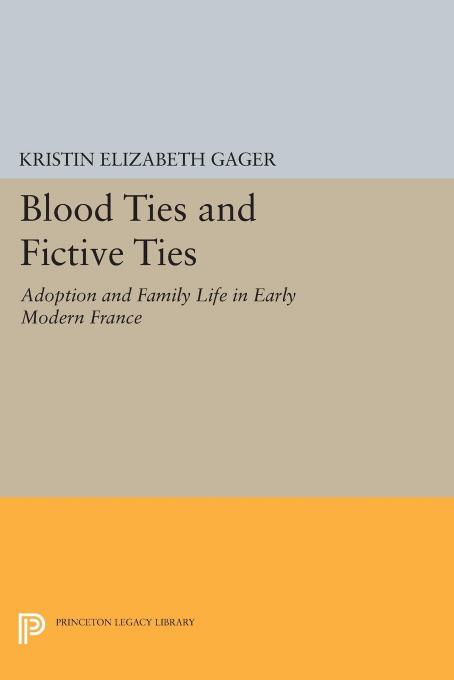 Blood Ties and Fictive Ties: Adoption and Family Life in Early Modern France by Kristin Elizabeth Gager
