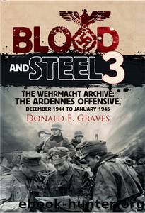 Blood and Steel 3: The Wehrmacht Archive - The Ardennes Offensive, December 1944 to January 1945 by Donald E. Graves