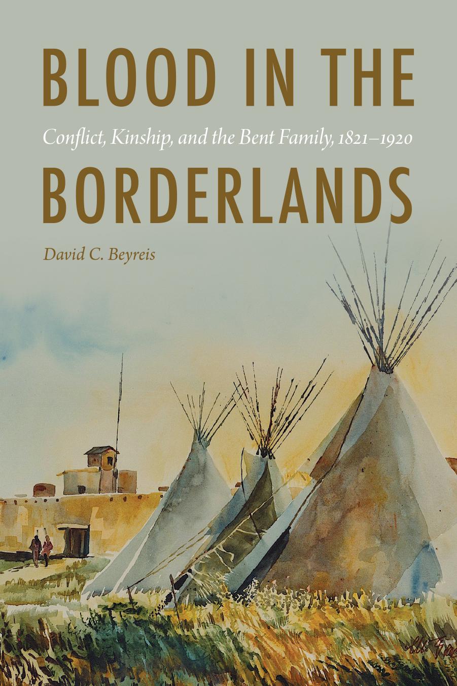 Blood in the Borderlands : Conflict, Kinship, and the Bent Family, 1821â1920 by David C. Beyreis