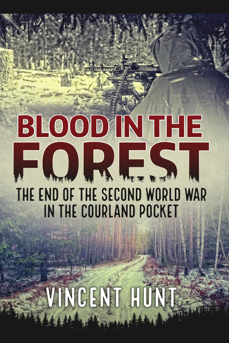 Blood in the Forest: The End of the Second World War in the Courland Pocket by Vincent Hunt