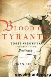 Blood of Tyrants: George Washington & the Forging of the Presidency by Logan Beirne