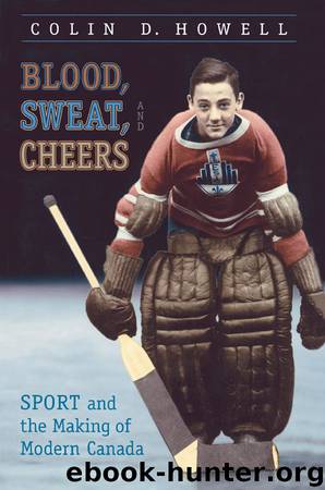 Blood, Sweat, and Cheers: Sport and the Making of Modern Canada (Themes in Canadian History) by Colin Howell