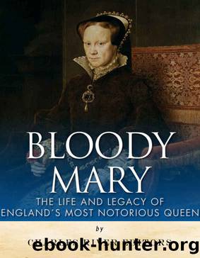 Bloody Mary: The Life and Legacy of Englandâs Most Notorious Queen by Charles River Editors