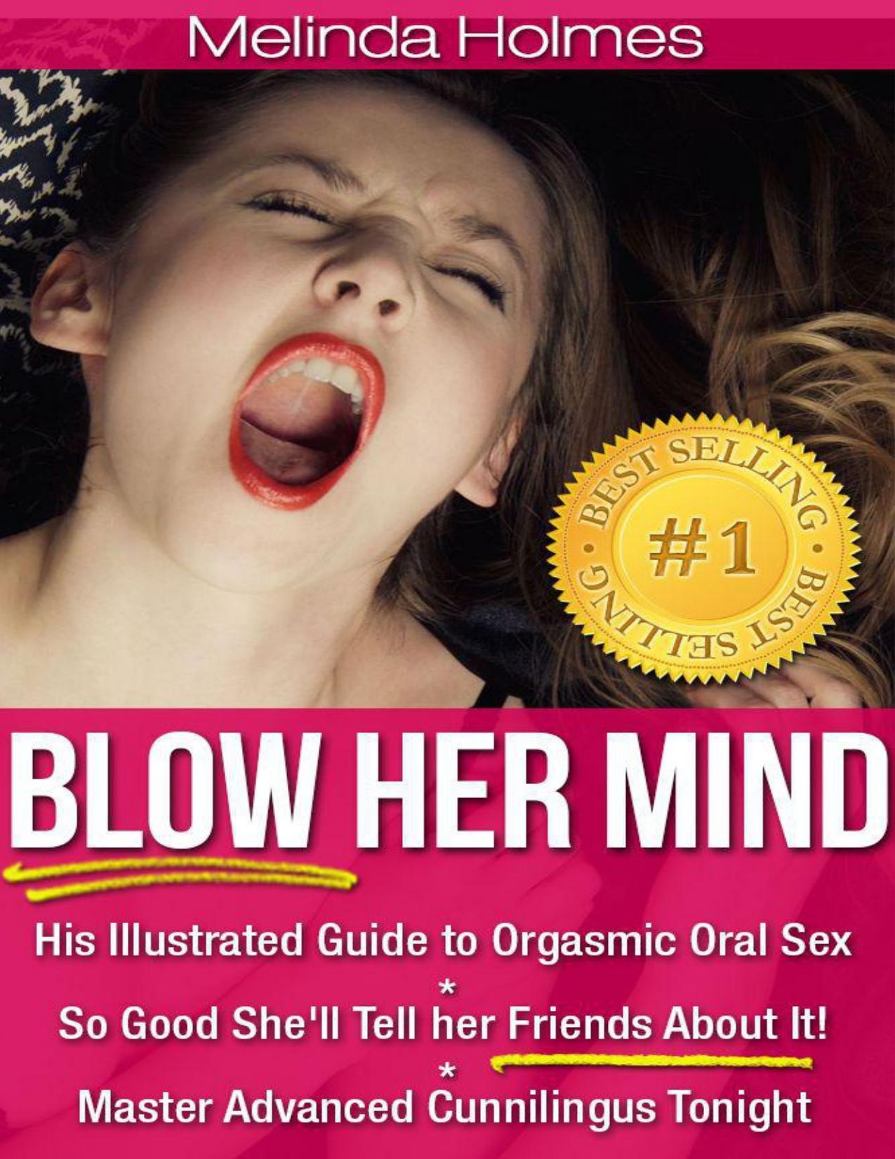 Blow Her Mind: His Illustrated Guide to Orgasmic Oral Sex So Good She'll Tell her Friends About It! Master Advanced Cunnilingus Tonight by Holmes