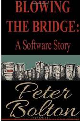 Blowing the Bridge: A Software Story by Peter Bolton