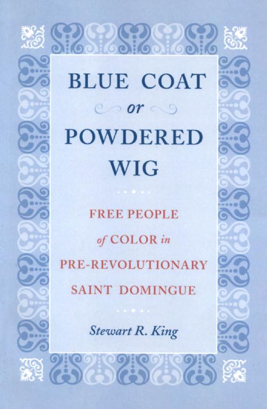 Blue Coat or Powdered Wig: Free People of Color in Pre-Revolutionary Saint Domingue by Stewart R. King