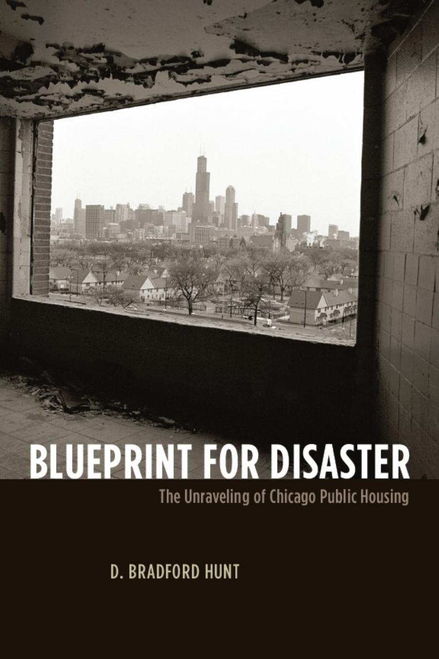 Blueprint for Disaster: The Unraveling of Chicago Public Housing by D. Bradford Hunt