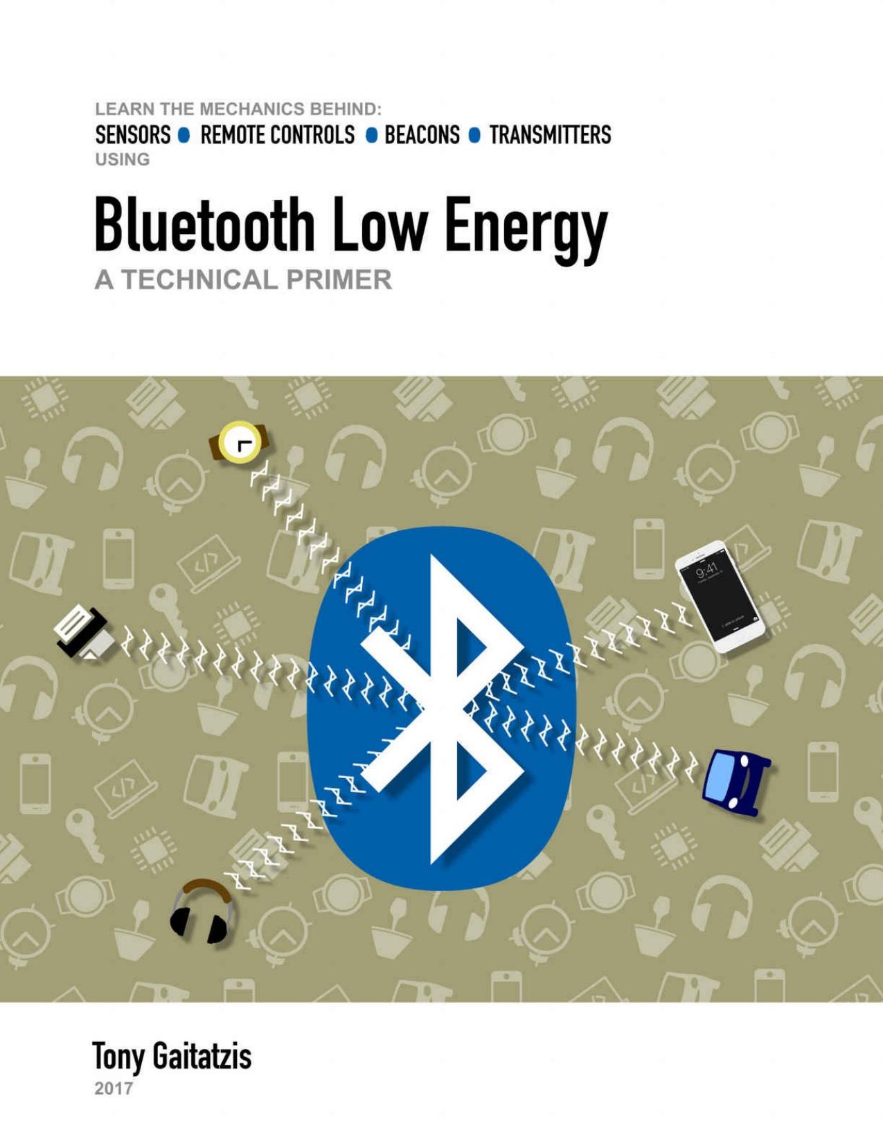 Bluetooth Low Energy: A Technical Primer: Your Guide to the Magic Behind the Internet of Things by Tony Gaitatzis