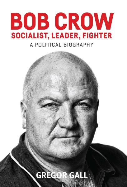 Bob Crow: Socialist, Leader, Fighter : A Political Biography by Gregor Gall