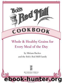 Bob's Red Mill Cookbook: Whole & Healthy Grains for Every Meal of the Day by Miriam Backes