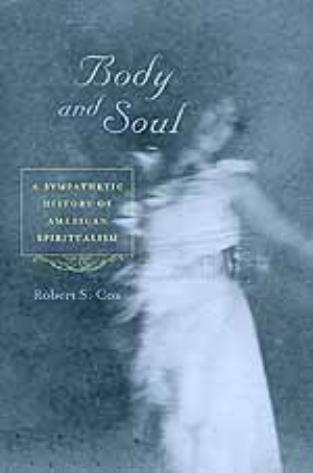 Body and Soul: A Sympathetic History of American Spiritualism by Robert S. Cox
