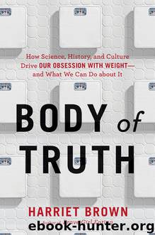 Body of Truth: How Science, History, and Culture Drive Our Obsession With Weight--And What We Can Do About It by Harriet Brown
