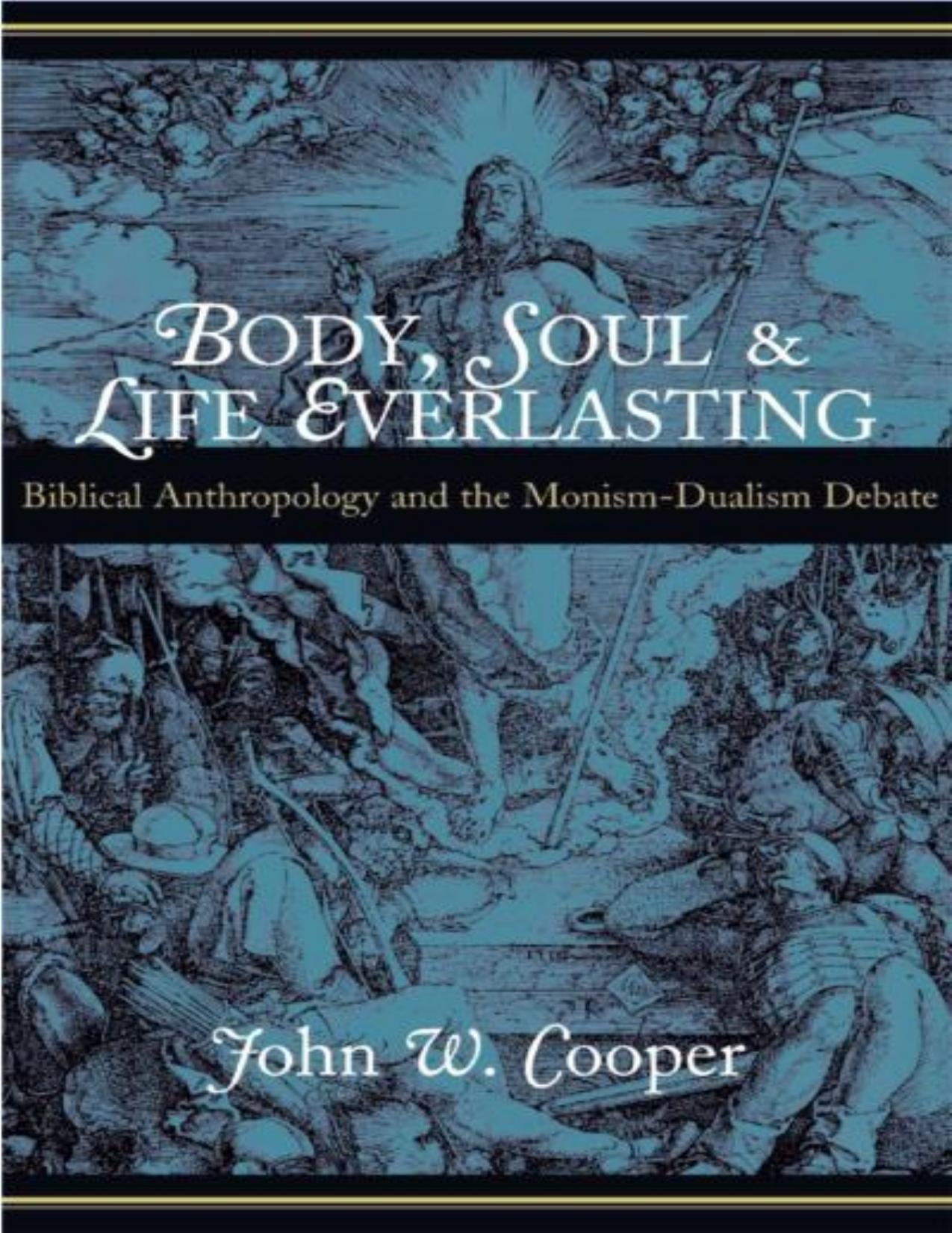 Body, Soul, and Life Everlasting: Biblical Anthropology and the Monism-Dualism Debate by John W. Cooper