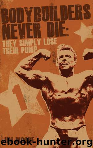 Bodybuilders Never Die: They Simply Lose Their Pump by Jim Moore
