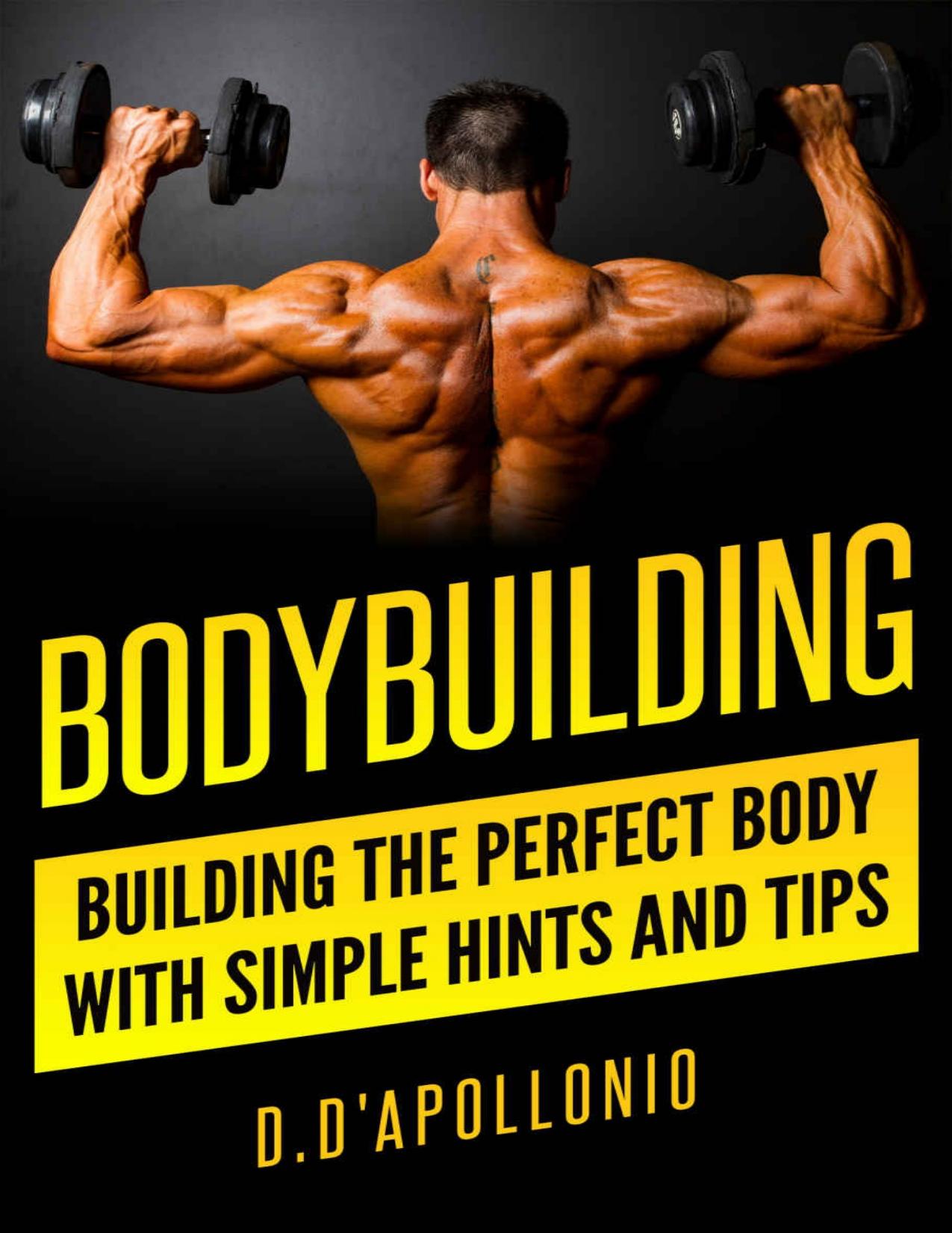 Bodybuilding: Building the perfect Body With Simple Hints and Tips (muscle, fitness, mass gain, lose weight, body building for beginners, lose fat book, fitness training Book 1) by Daniel D'apollonio