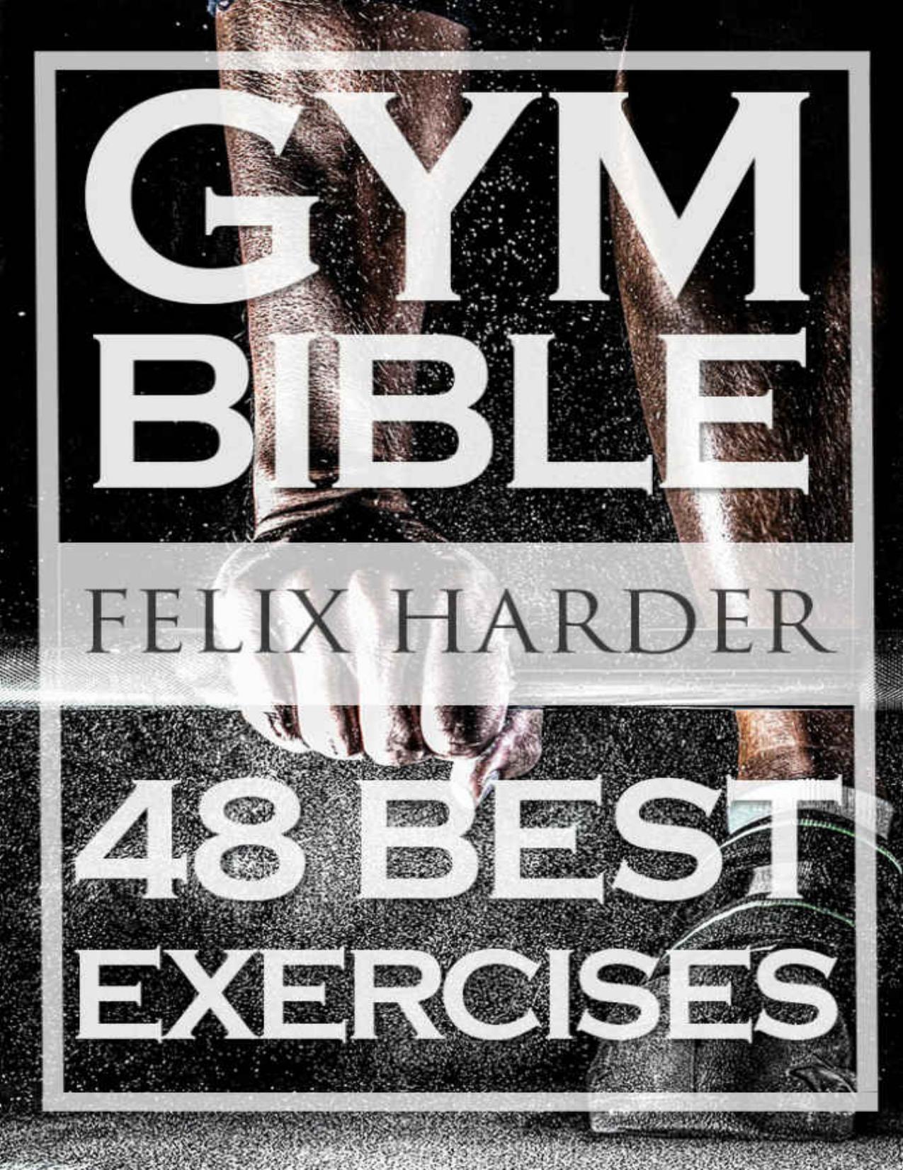 Bodybuilding: Gym Bible: 48 Best Exercises To Add Strength And Muscle (Bodybuilding For Beginners, Weight Training, Bodybuilding Workouts) (Bodybuilding Series) by Felix Harder