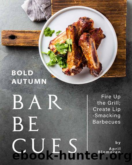 Bold Autumn Barbecues: Fire Up the Grill; Create Lip-Smacking Barbecues by April Blomgren