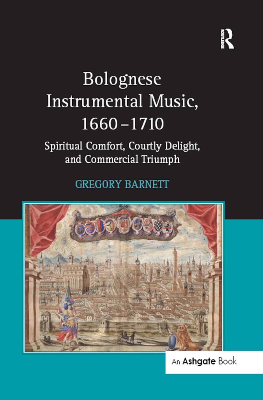 Bolognese instrumental music, 1660-1710 : spiritual comfort, courtly delight, and commercial triumph by Barnett Gregory