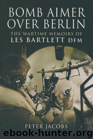 Bomb Aimer Over Berlin: The Wartime Memoirs of Les Bartlett DFM by Peter Jacobs