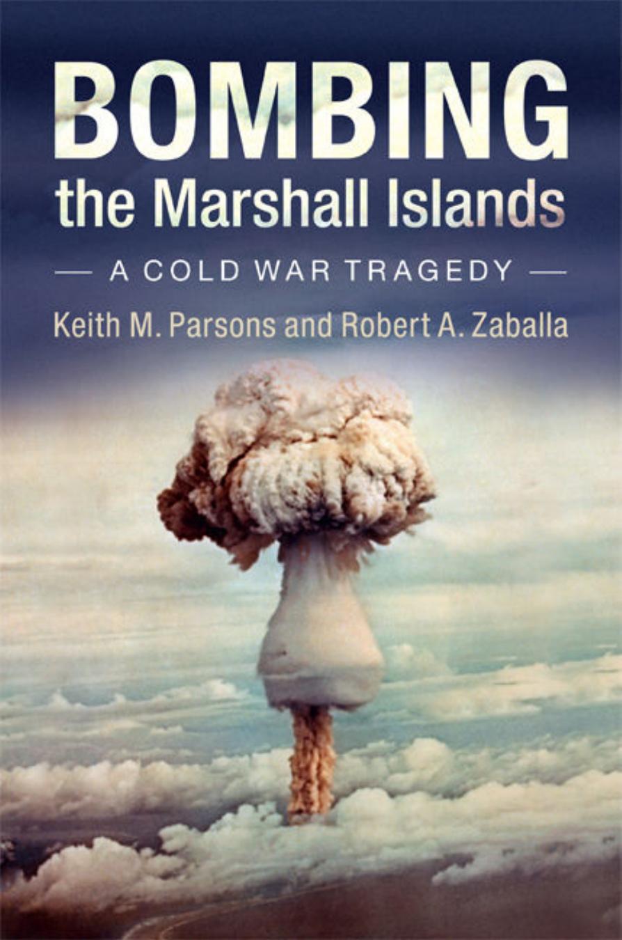 Bombing the Marshall Islands: A Cold War Tragedy by Keith M. Parsons Robert A. Zaballa