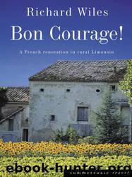 Bon Courage: A French Renovation in Rural Limousin by Richard Wiles