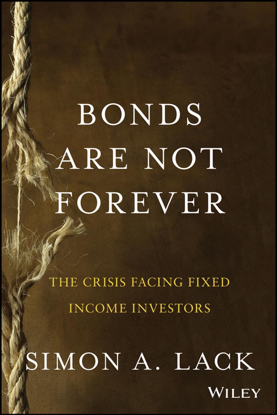 Bonds are not forever : the crisis facing fixed income investors by Simon Lack