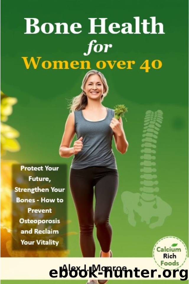 Bone Health for Women Over 40: Protect Your Future, Strengthen Your Bones - How to Prevent Osteoporosis and Reclaim Your Vitality by Monroe Alex J
