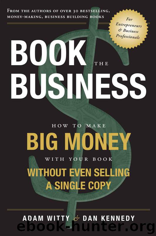 Book The Business: How To Make BIG MONEY With Your Book Without Even Selling A Single Copy by Adam Witty & Dan Kennedy