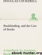 Bookbinding, and the Care of Books a Handbook for Amateurs, Bookbinders & Librarians by Douglas Cockerell