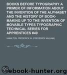 Books Before Typography: A Primer of Information About the Invention of the Alphabet and the History of Book-Making up to the Invention of Movable Types by Frederick W. Hamilton