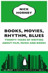 Books, Movies, Rhythm, Blues: Twenty Years of Writing About Film, Music and Books by Hornby Nick