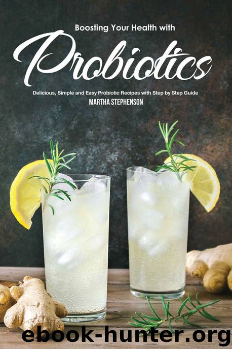 Boosting Your Health with Probiotics: Delicious, Simple and Easy Probiotic Recipes with Step by Step Guide by Martha Stephenson