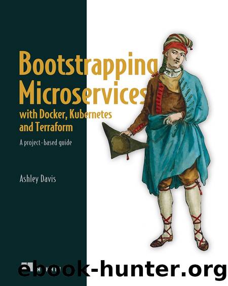 Bootstrapping Microservices With Docker, Kubernetes, and Terraform: A Project-Based Guide by Ashley Davis