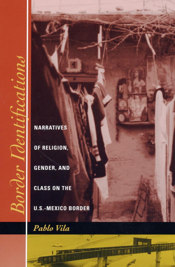 Border Identifications: Narratives of Religion, Gender, and Class on the U.S.-Mexico Border by Pablo Vila