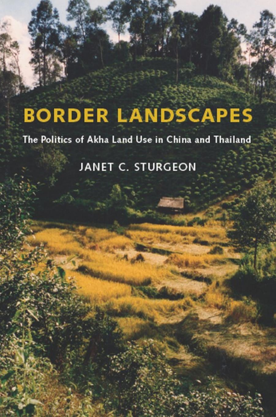 Border Landscapes: The Politics of Akha Land Use in China and Thailand (Culture, Place, and Nature) by Janet C. Sturgeon