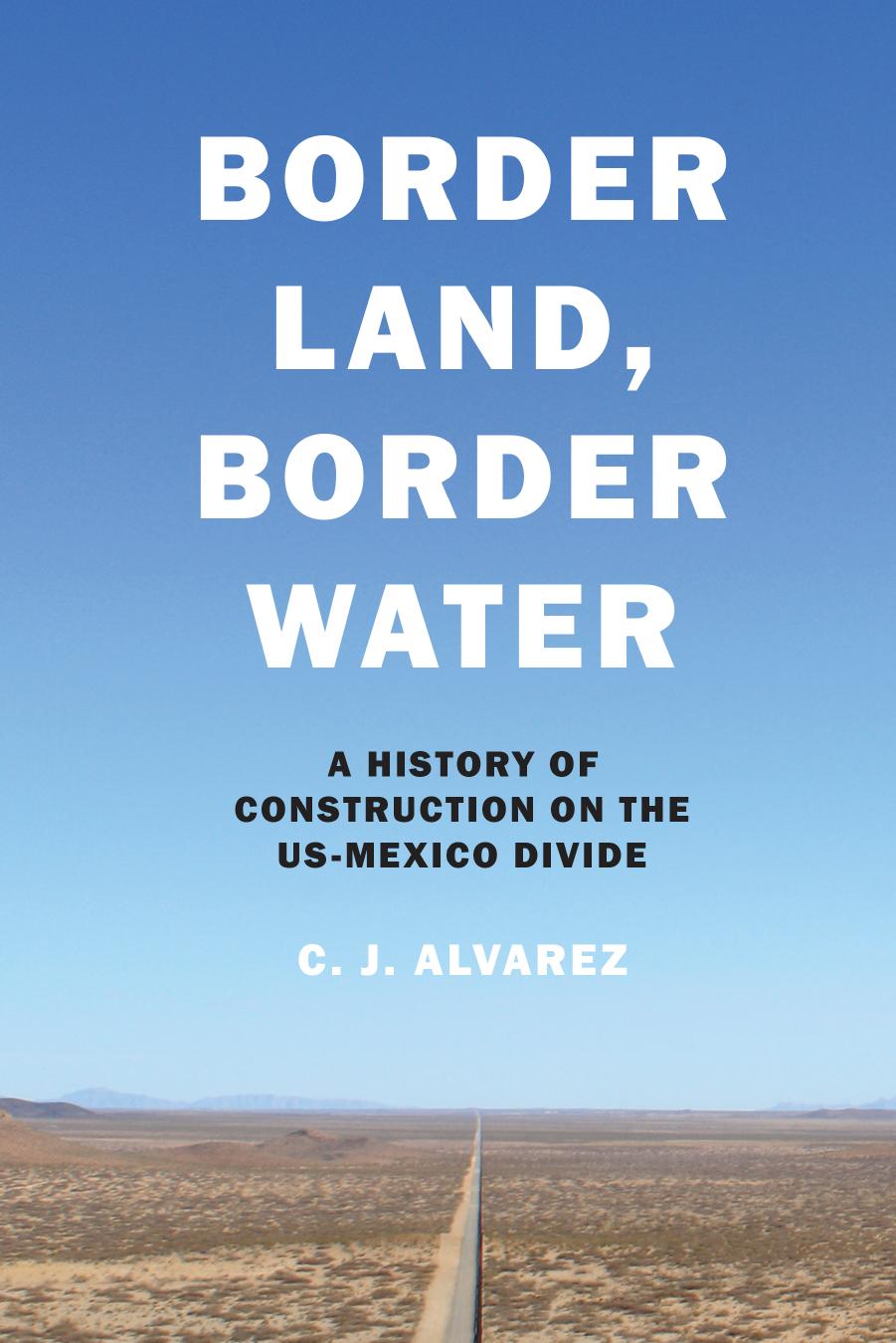 Border land, border water: a history of construction on the U.S.-Mexico divide by Alvarez C. J