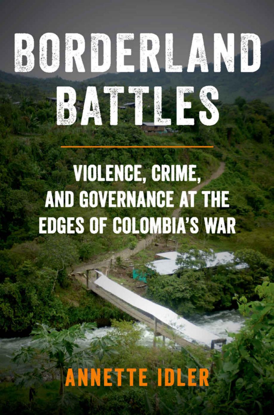 Borderland Battles: Violence, Crime, And Governance At The Edges Of Colombiaâs War by Annette Idler