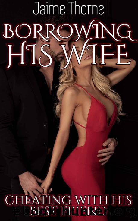 Borrowing His Wife: Cheating With His Best Friend by Jaime Thorne