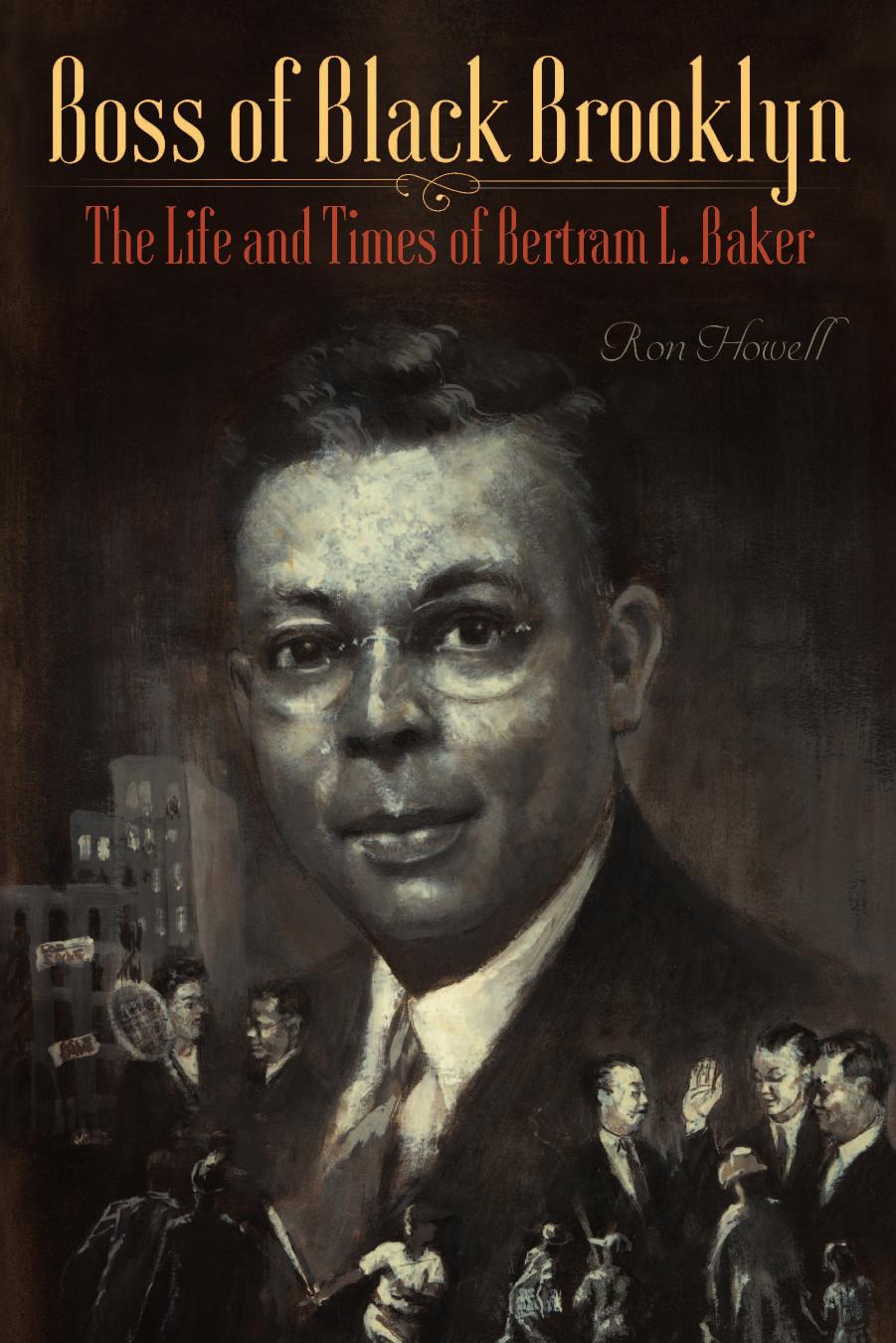 Boss of Black Brooklyn: The Life and Times of Bertram L. Baker by Ron Howell