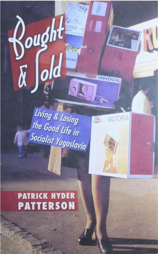 Bought & Sold: Living and Losing the Good Life in Socialist Yugoslavia by Patrick Hyder Patterson