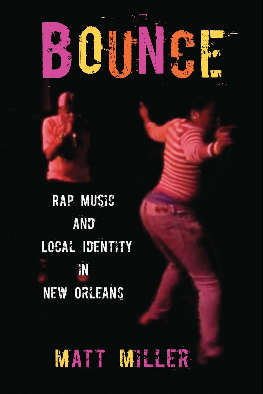 Bounce: Rap Music and Local Identity in New Orleans by Matt Miller