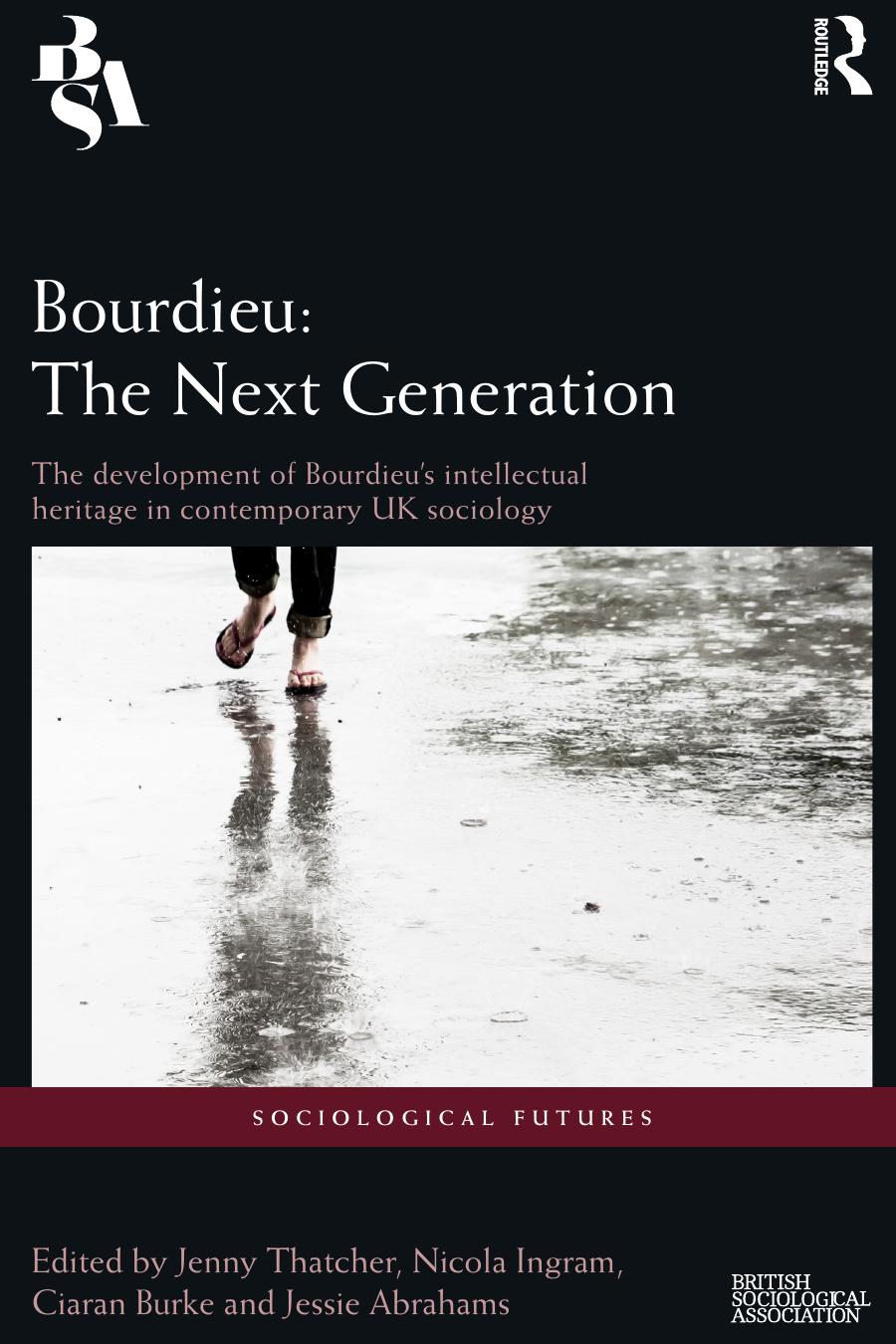 Bourdieu: The Next Generation: The Development of Bourdieu's Intellectual Heritage in Contemporary UK Sociology by Jenny Thatcher Nicola Ingram Ciaran Burke Jessie Abrahams (eds.)