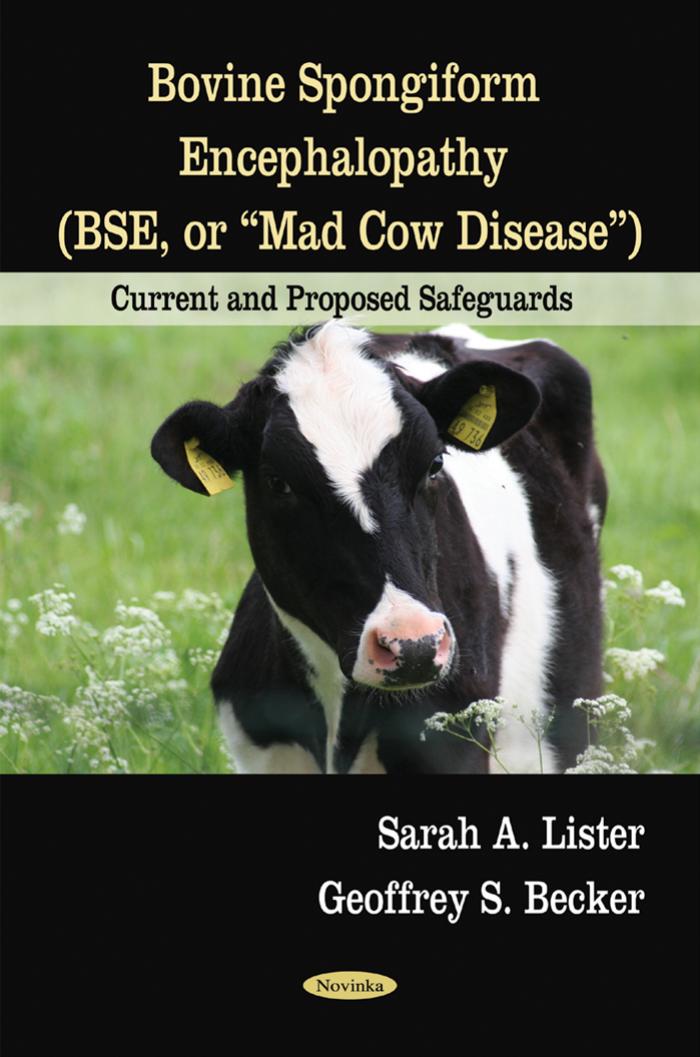 Bovine Spongiform Encephalopathy (BSE, or Mad Cow Disease): Current and Proposed Safeguards by Sarah A. Lister Geoffrey S. Becker