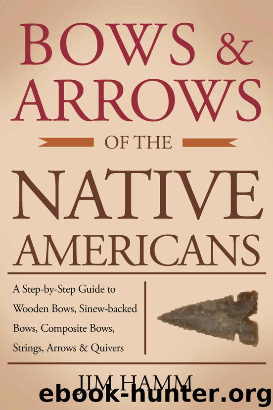 Bows and Arrows of the Native Americans: A Complete Step-by-Step Guide to Wooden Bows, Sinew-backed Bows, Composite Bows, Strings, Arrows, and Quivers by Jim Hamm